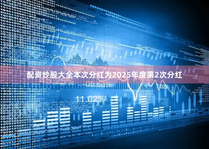 配资炒股大全本次分红为2025年度第2次分红