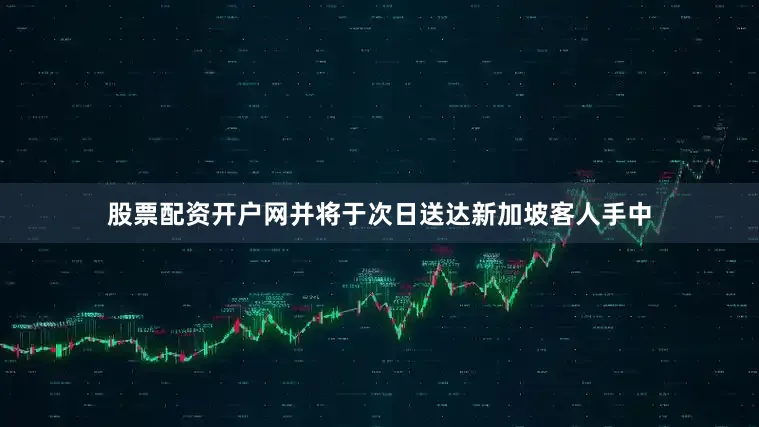 股票配资开户网并将于次日送达新加坡客人手中