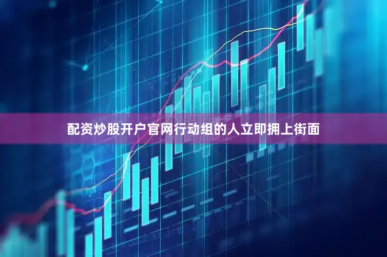 配资炒股开户官网行动组的人立即拥上街面
