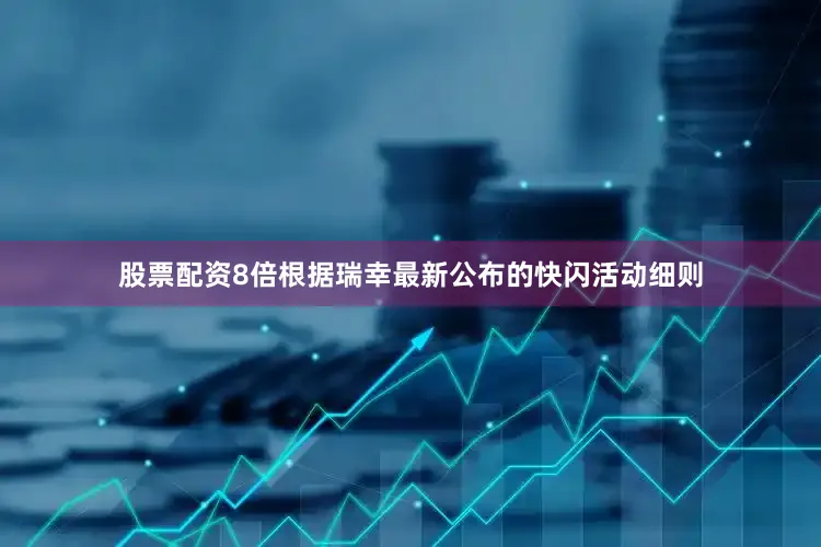 股票配资8倍根据瑞幸最新公布的快闪活动细则