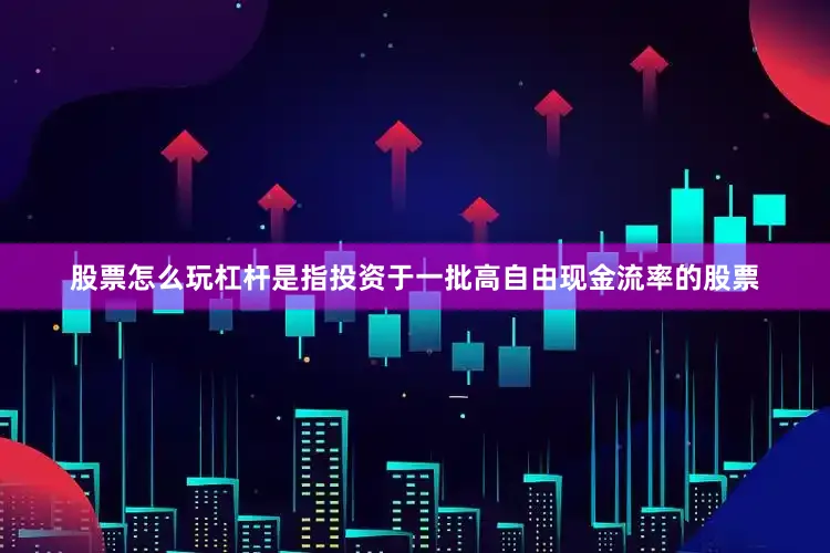 股票怎么玩杠杆是指投资于一批高自由现金流率的股票