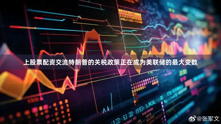 上股票配资交流特朗普的关税政策正在成为美联储的最大变数