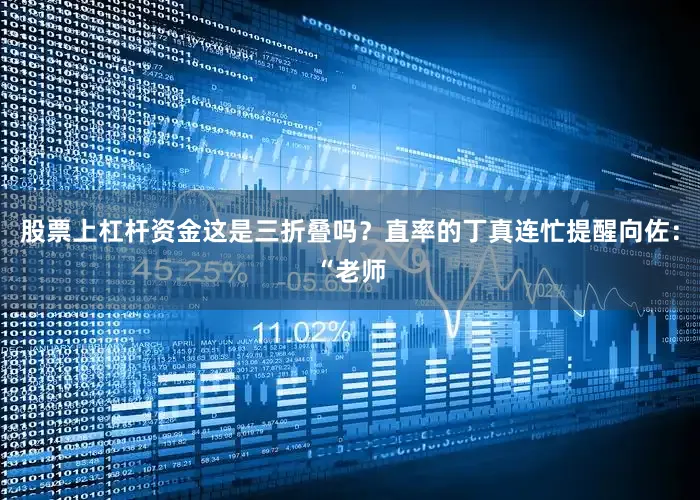 股票上杠杆资金这是三折叠吗？直率的丁真连忙提醒向佐：“老师