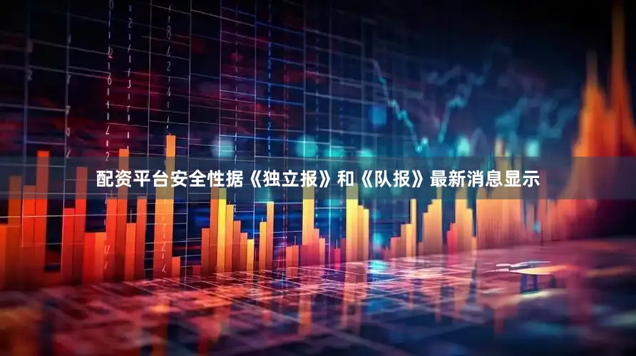 配资平台安全性据《独立报》和《队报》最新消息显示