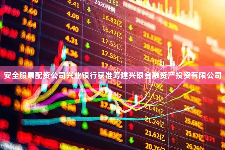 安全股票配资公司兴业银行获准筹建兴银金融资产投资有限公司