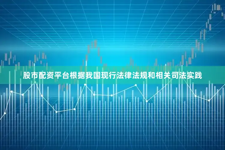 股市配资平台根据我国现行法律法规和相关司法实践