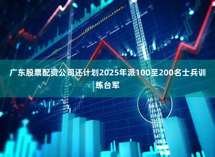 广东股票配资公司还计划2025年派100至200名士兵训练台军
