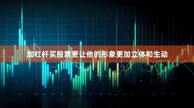加杠杆买股票更让他的形象更加立体和生动