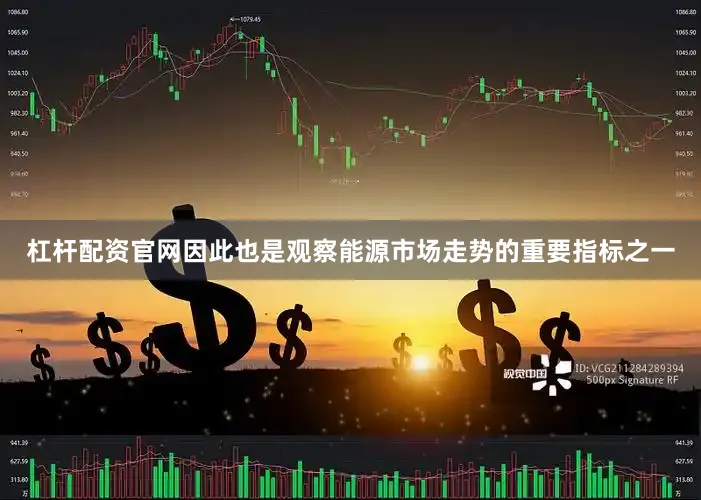 杠杆配资官网因此也是观察能源市场走势的重要指标之一