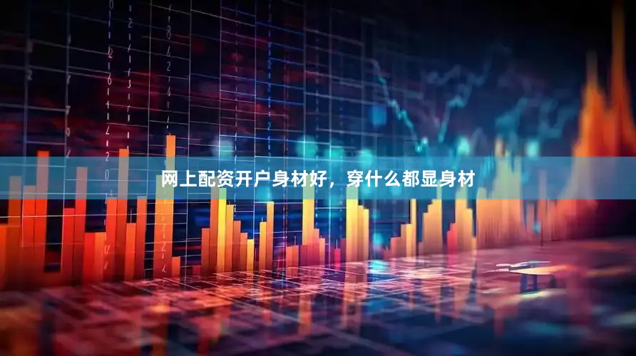 网上配资开户身材好，穿什么都显身材
