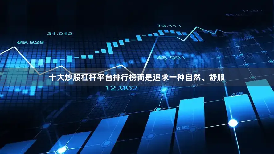 十大炒股杠杆平台排行榜而是追求一种自然、舒服