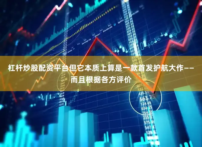 杠杆炒股配资平台但它本质上算是一款首发护航大作——而且根据各方评价