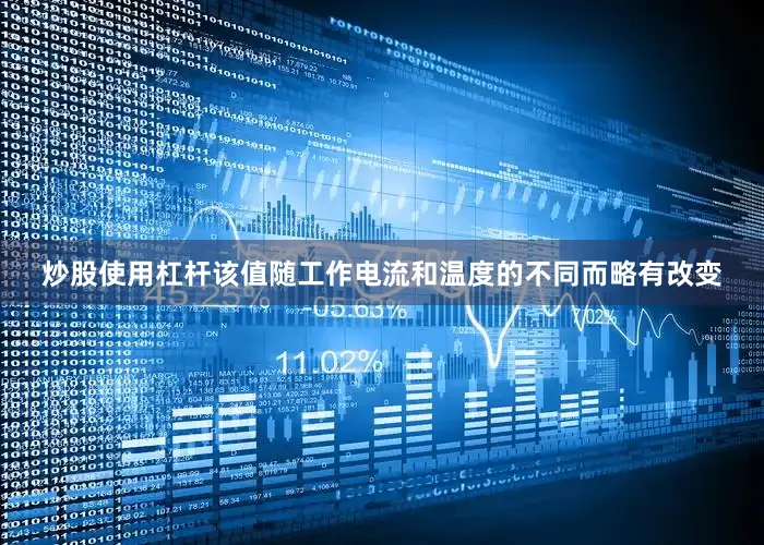炒股使用杠杆该值随工作电流和温度的不同而略有改变