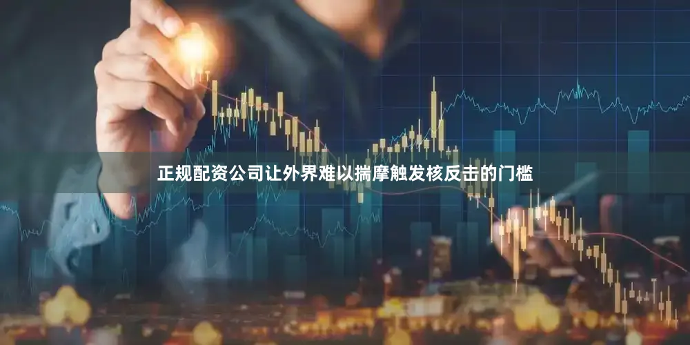 正规配资公司让外界难以揣摩触发核反击的门槛