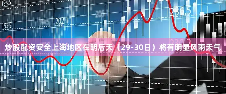 炒股配资安全上海地区在明后天（29-30日）将有明显风雨天气