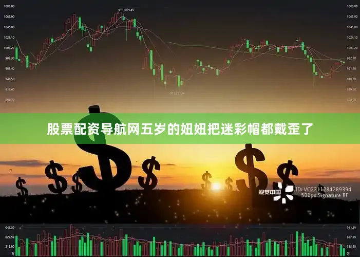 股票配资导航网五岁的妞妞把迷彩帽都戴歪了