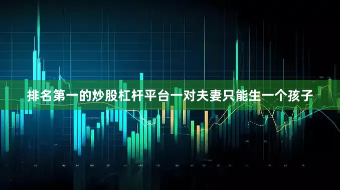 排名第一的炒股杠杆平台一对夫妻只能生一个孩子