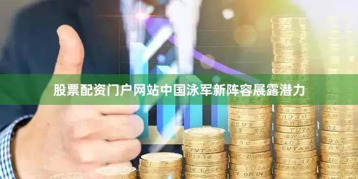 股票配资门户网站中国泳军新阵容展露潜力