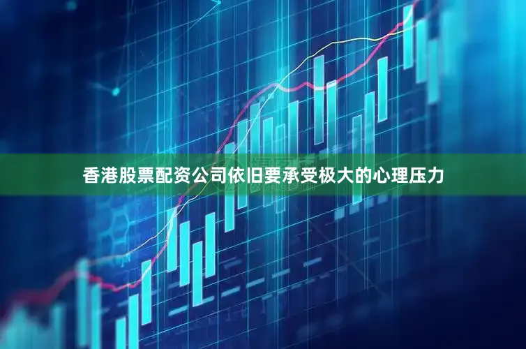 香港股票配资公司依旧要承受极大的心理压力