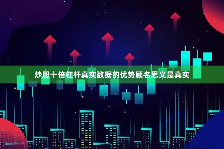 炒股十倍杠杆真实数据的优势顾名思义是真实