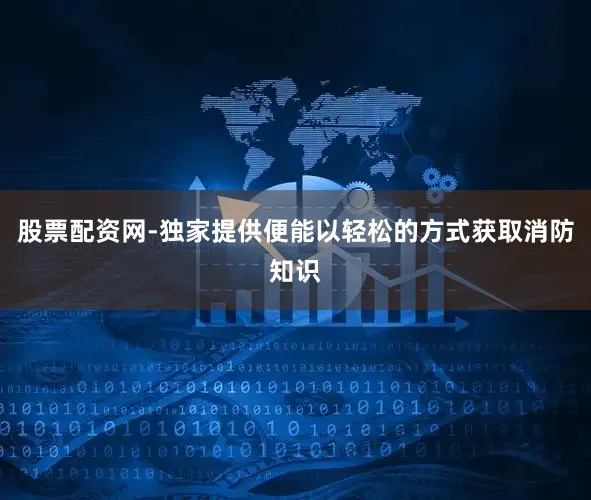 股票配资网-独家提供便能以轻松的方式获取消防知识