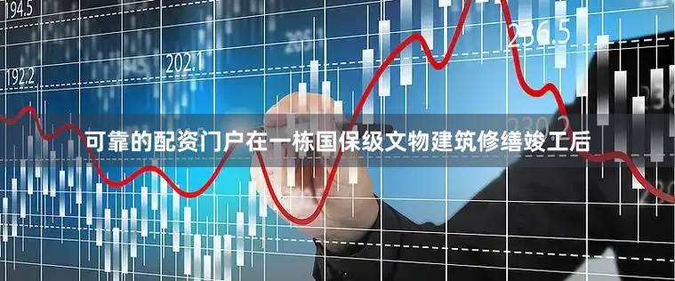 可靠的配资门户在一栋国保级文物建筑修缮竣工后