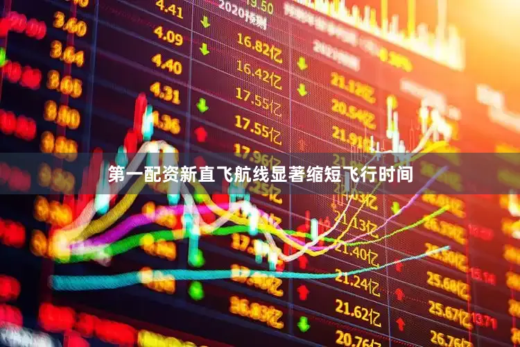 第一配资新直飞航线显著缩短飞行时间