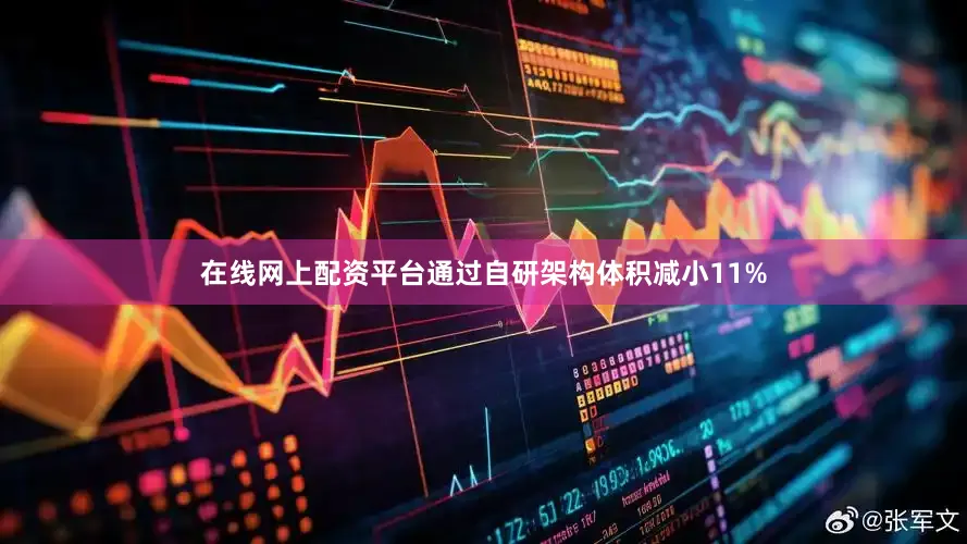 在线网上配资平台通过自研架构体积减小11%