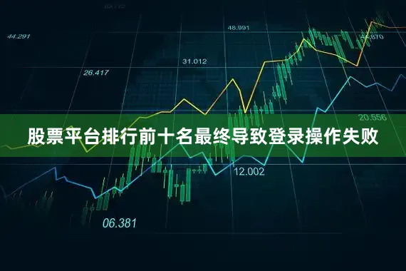 股票平台排行前十名最终导致登录操作失败