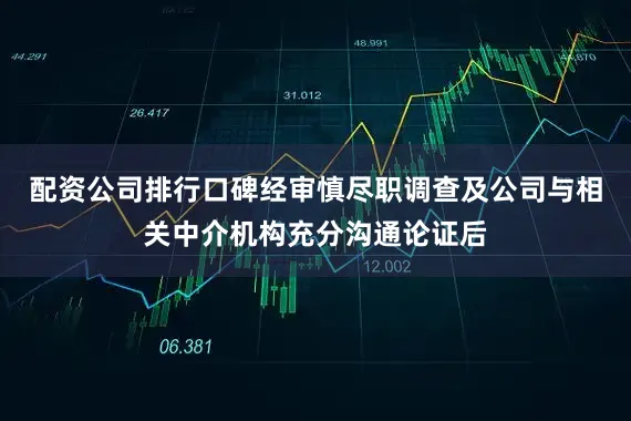 配资公司排行口碑经审慎尽职调查及公司与相关中介机构充分沟通论证后